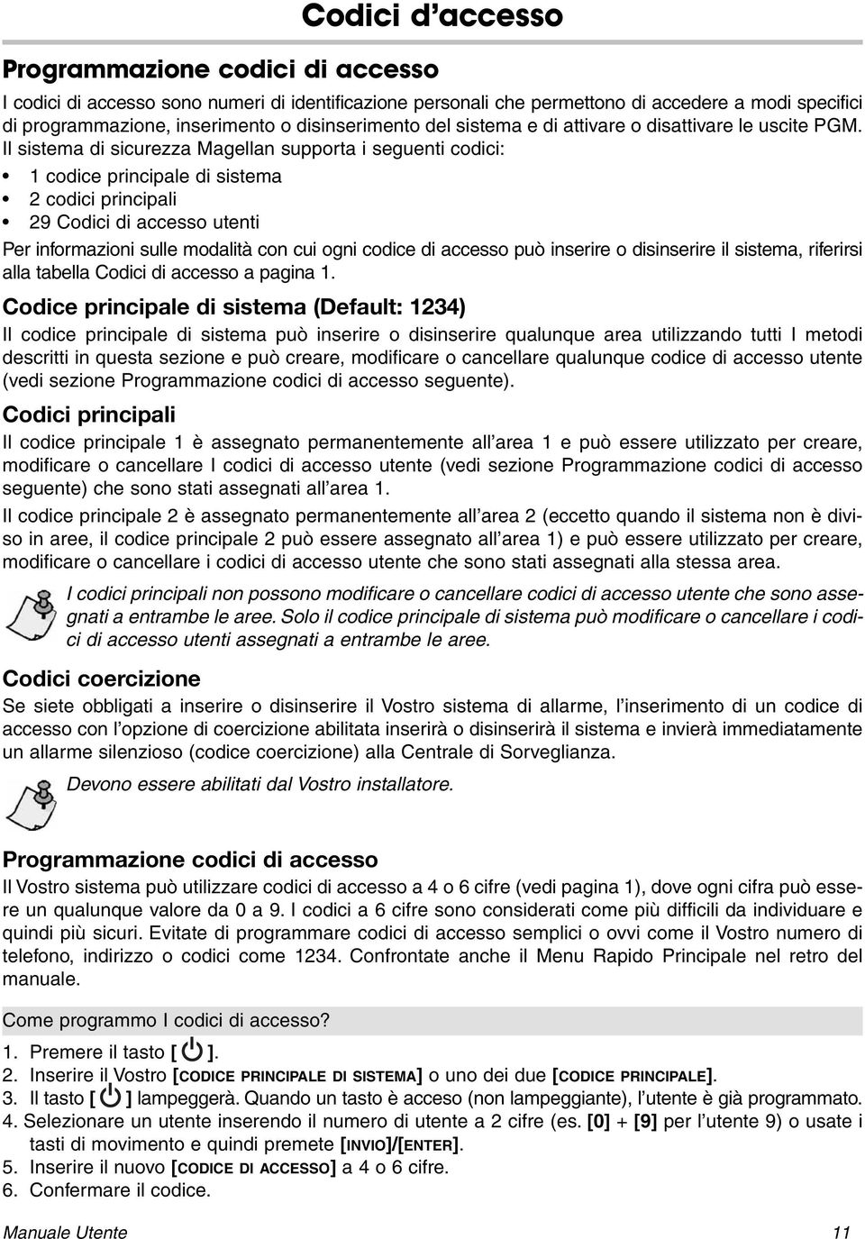 Il sistema di sicurezza Magellan supporta i seguenti codici: 1 codice principale di sistema 2 codici principali 29 Codici di accesso utenti Per informazioni sulle modalità con cui ogni codice di