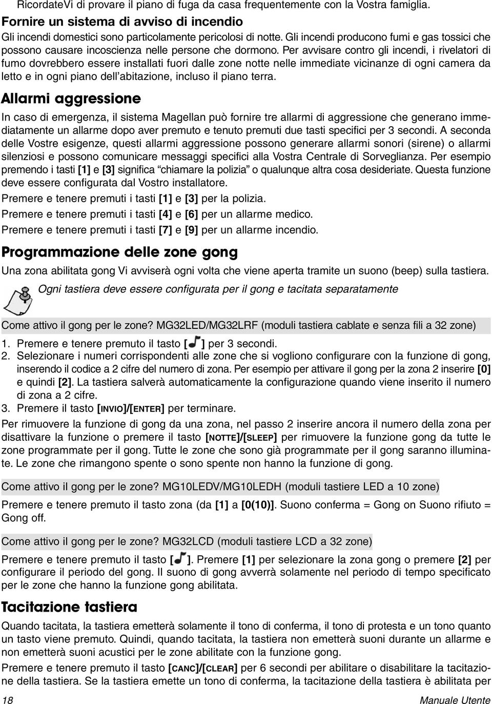 Per avvisare contro gli incendi, i rivelatori di fumo dovrebbero essere installati fuori dalle zone notte nelle immediate vicinanze di ogni camera da letto e in ogni piano dell abitazione, incluso il