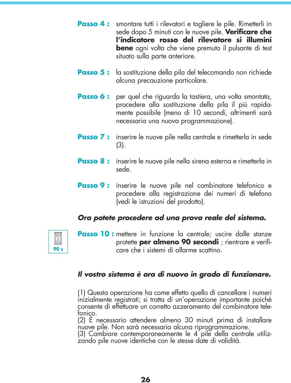 Passo 5 :0 la sostituzione della pila del telecomando non richiede alcuna precauzione particolare.