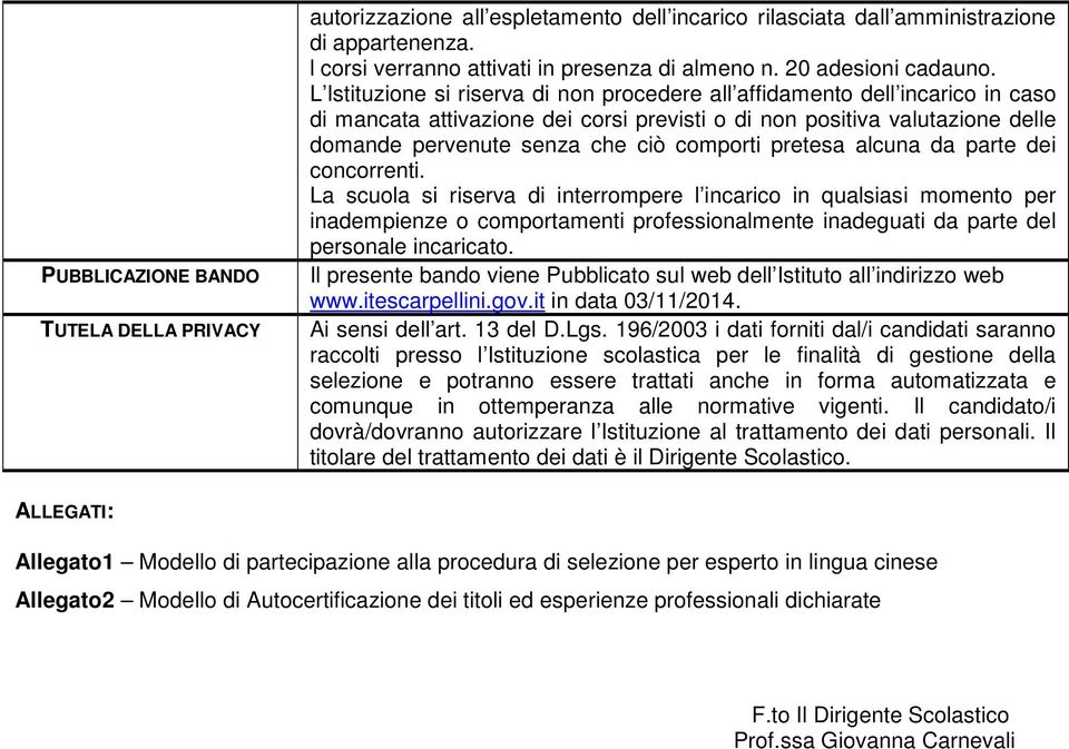 L Istituzione si riserva di non procedere all affidamento dell incarico in caso di mancata attivazione dei corsi previsti o di non positiva valutazione delle domande pervenute senza che ciò comporti