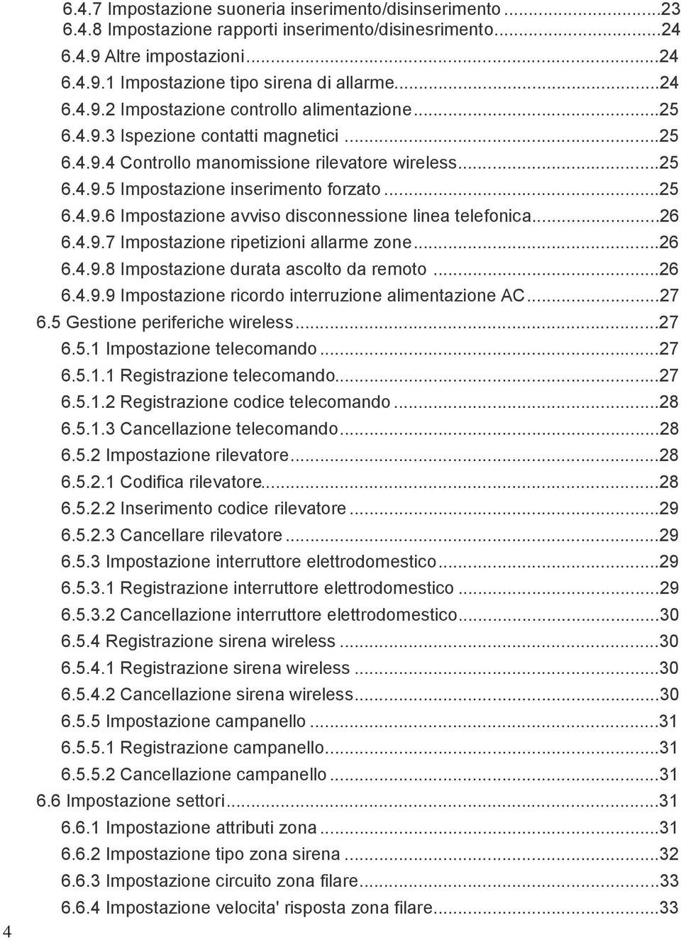 ..26 6.4.9.7 Impostazione ripetizioni allarme zone...26 6.4.9.8 Impostazione durata ascolto da remoto...26 6.4.9.9 Impostazione ricordo interruzione alimentazione AC...27 6.