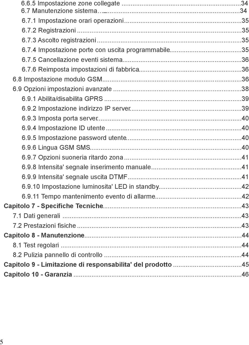 9.2 Impostazione indirizzo IP server...39 6.9.3 Imposta porta server...40 6.9.4 Impostazione ID utente...40 6.9.5 Impostazione password utente...40 6.9.6 Lingua GSM SMS...40 6.9.7 Opzioni suoneria ritardo zona.