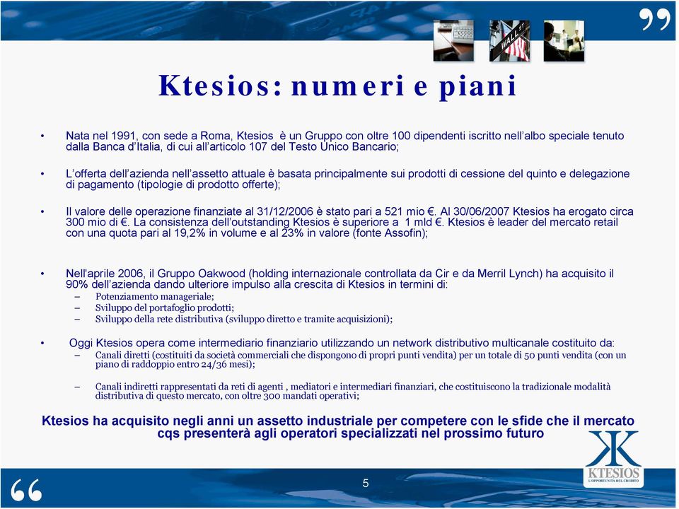 operazione finanziate al 31/12/2006 è stato pari a 521 mio. Al 30/06/2007 Ktesios ha erogato circa 300 mio di. La consistenza dell outstanding Ktesios è superiore a 1 mld.