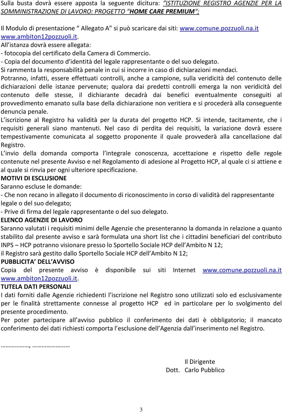 - Copia del documento d identità del legale rappresentante o del suo delegato. Si rammenta la responsabilità penale in cui si incorre in caso di dichiarazioni mendaci.