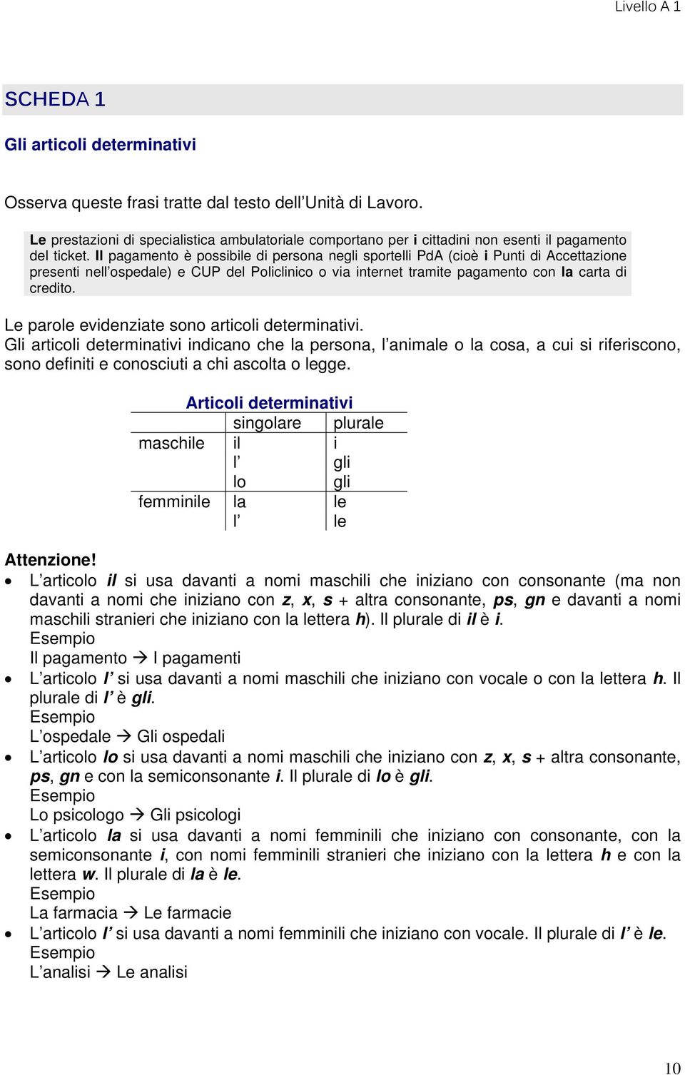 Il pagamento è possibile di persona negli sportelli PdA (cioè i Punti di Accettazione presenti nell ospedale) e CUP del Policlinico o via internet tramite pagamento con la carta di credito.