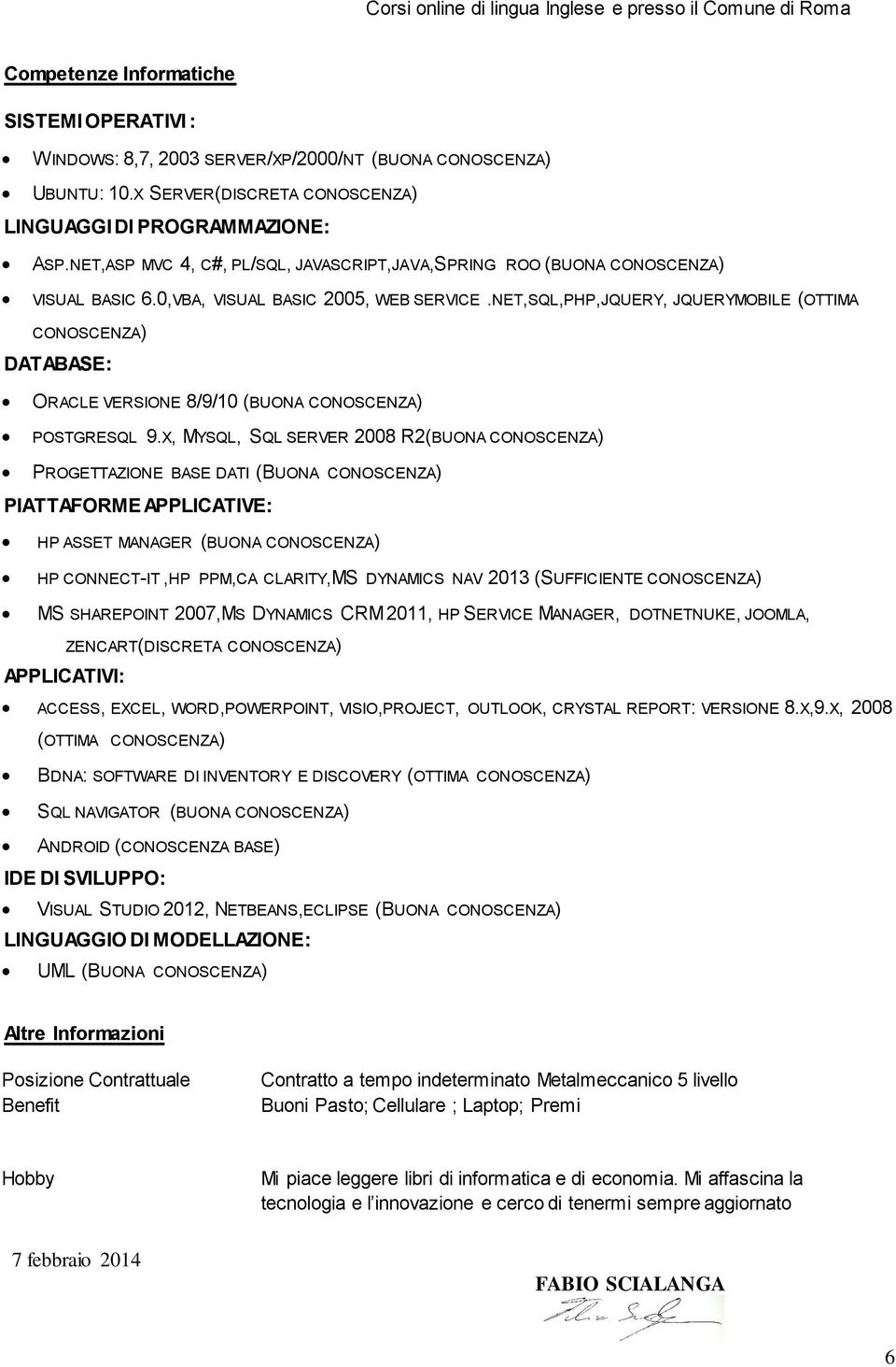 NET,SQL,PHP,JQUERY, JQUERYMOBILE (OTTIMA CONOSCENZA) DATABASE: ORACLE VERSIONE 8/9/10 (BUONA CONOSCENZA) POSTGRESQL 9.