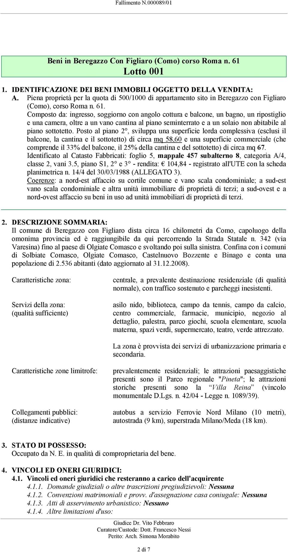 non abitabile al piano sottotetto Posto al piano 2, sviluppa una superficie lorda complessiva (esclusi il balcone, la cantina e il sottotetto) di circa mq 58,60 e una superficie commerciale (che