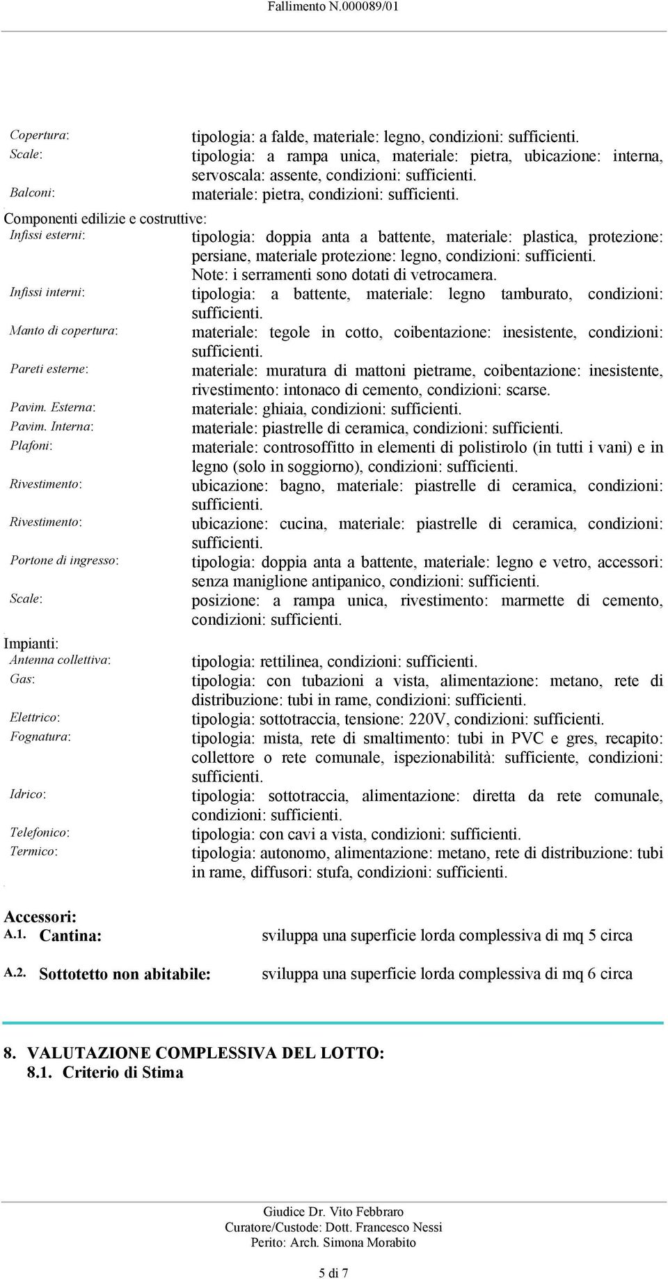 serramenti sono dotati di vetrocamera Infissi interni: tipologia: a battente, materiale: legno tamburato, condizioni: Manto di copertura: materiale: tegole in cotto, coibentazione: inesistente,