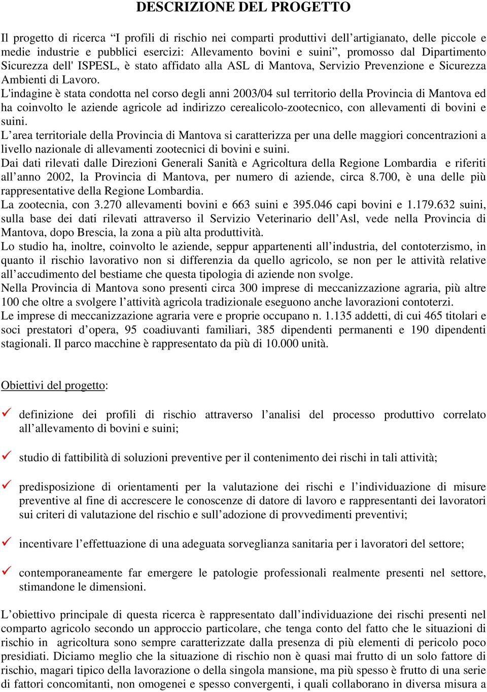 L'indagine è stata condotta nel corso degli anni 2003/04 sul territorio della Provincia di Mantova ed ha coinvolto le aziende agricole ad indirizzo cerealicolo-zootecnico, con allevamenti di bovini e