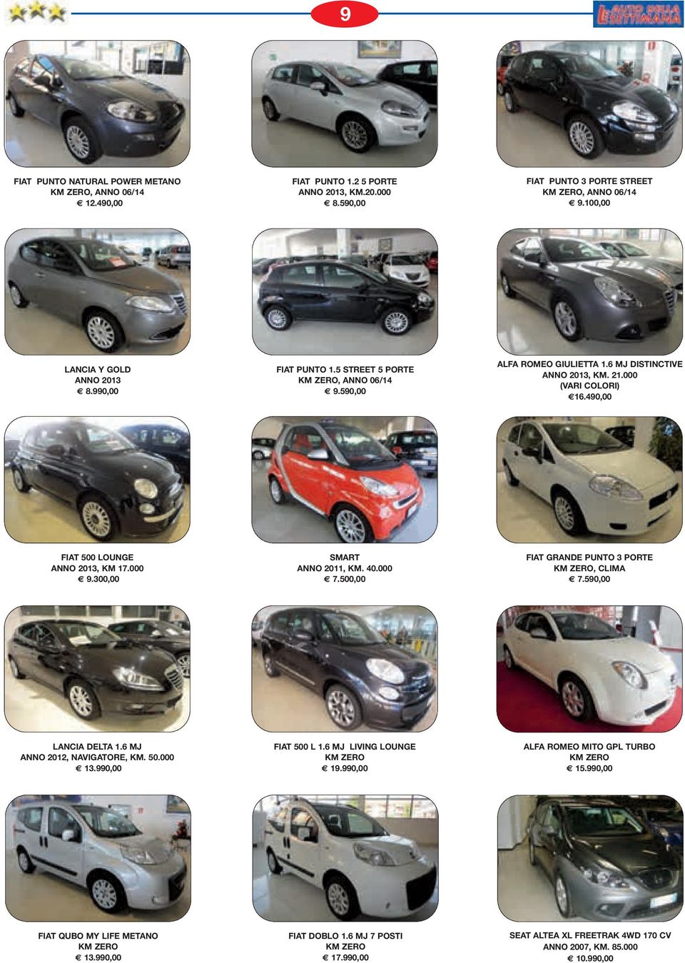 300,00 SMART ANNO 2011, KM. 40.000 7.500,00 FIAT GRANDE PUNTO 3 PORTE KM ZERO, CLIMA 7.590,00 LANCIA DELTA 1.6 MJ ANNO 2012, NAVIGATORE, KM. 50.000 13.990,00 FIAT 500 L 1.