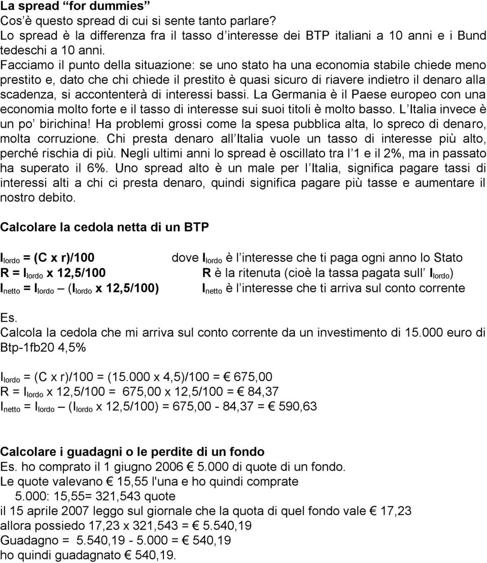 accontenterà di interessi bassi. La Germania è il Paese europeo con una economia molto forte e il tasso di interesse sui suoi titoli è molto basso. L Italia invece è un po birichina!