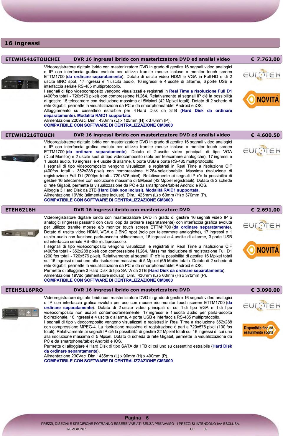 Dotato di uscite video HDMI e VGA in Full-HD e di 2 uscite BNC spot, 17 ingressi e 1 uscita audio, 16 ingressi e 4 uscite di allarme, 6 porte USB e interfaccia seriale RS-485 multiprotocollo.