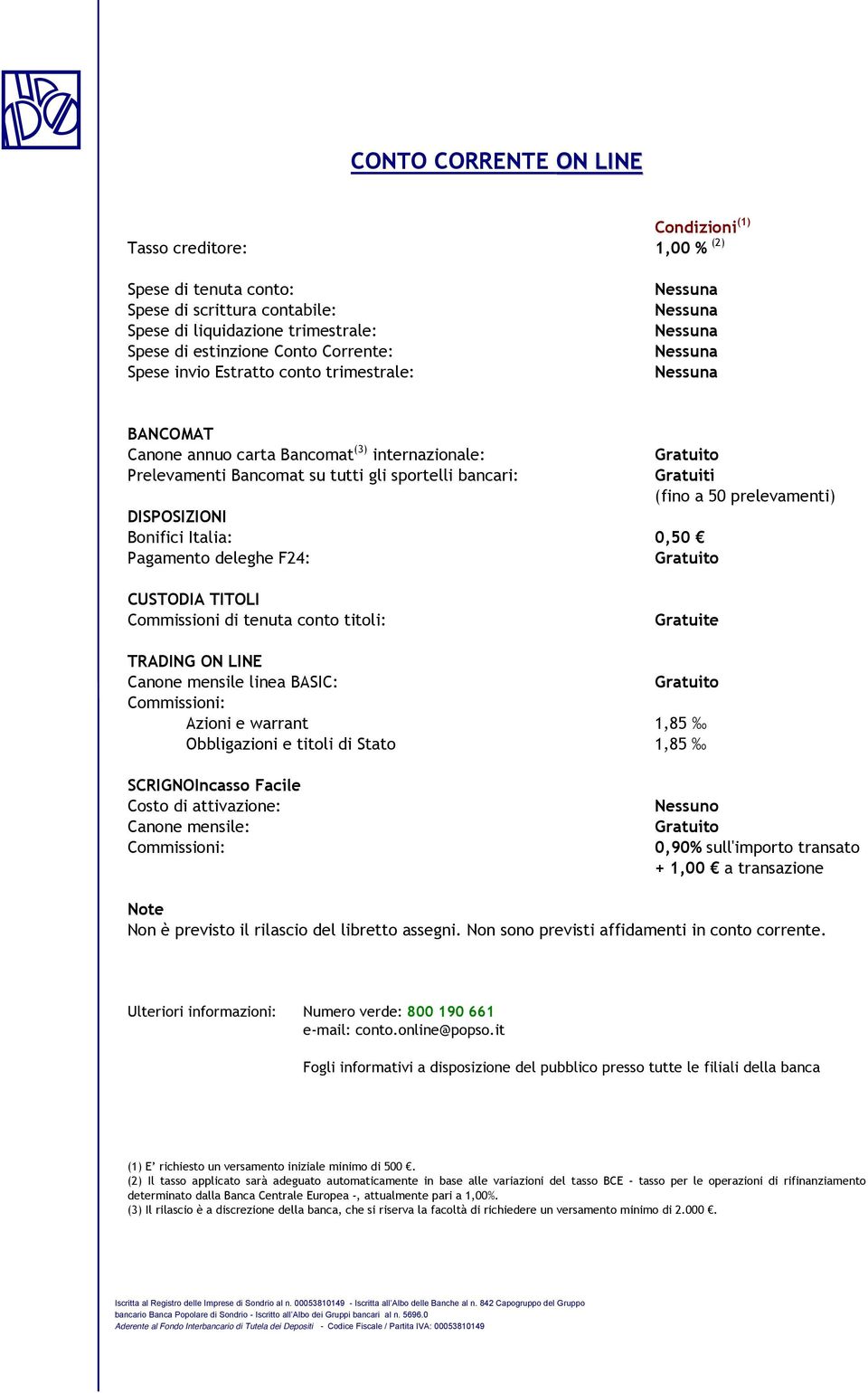 Pagamento deleghe F24: Gratuiti (fino a 50 prelevamenti) CUSTODIA TITOLI Commissioni di tenuta conto titoli: Gratuite TRADING ON LINE Canone mensile linea BASIC: Commissioni: Azioni e warrant 1,85