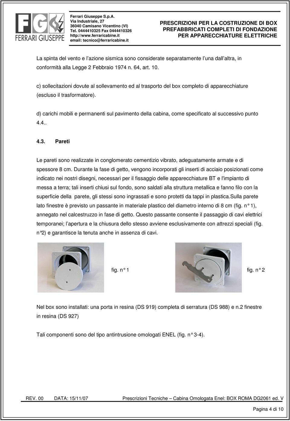 in conformità alla Legge 2 Febbraio 1974 n. 64, art. 10. c) sollecitazioni dovute al sollevamento ed al trasporto del box completo di apparecchiature (escluso il trasformatore).