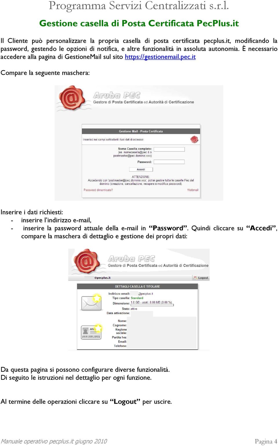 it Compare la seguente maschera: Inserire i dati richiesti: - inserire l indirizzo e-mail, - inserire la password attuale della e-mail in Password.