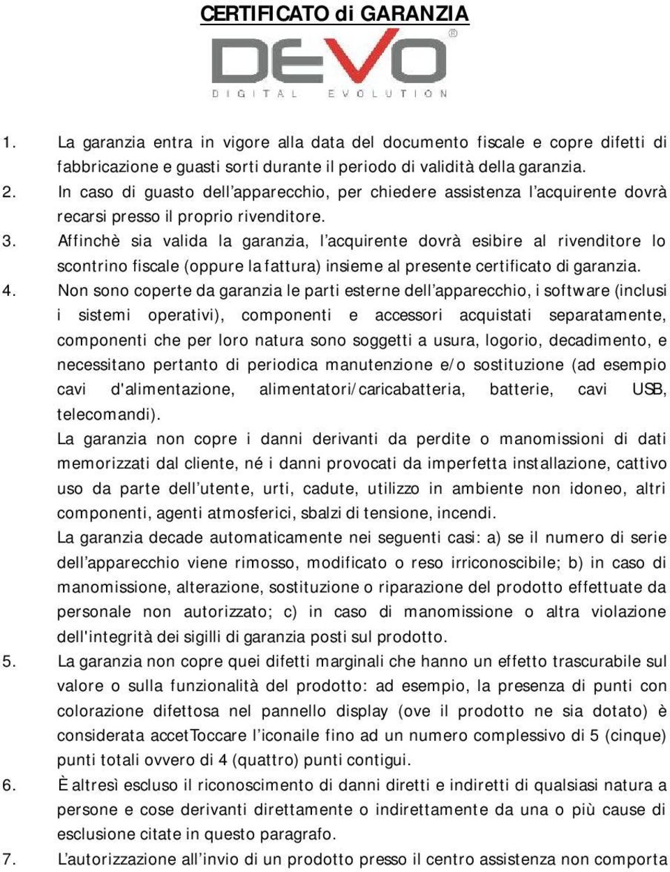 Affinchè sia valida la garanzia, l acquirente dovrà esibire al rivenditore lo scontrino fiscale (oppure la fattura) insieme al presente certificato di garanzia. 4.