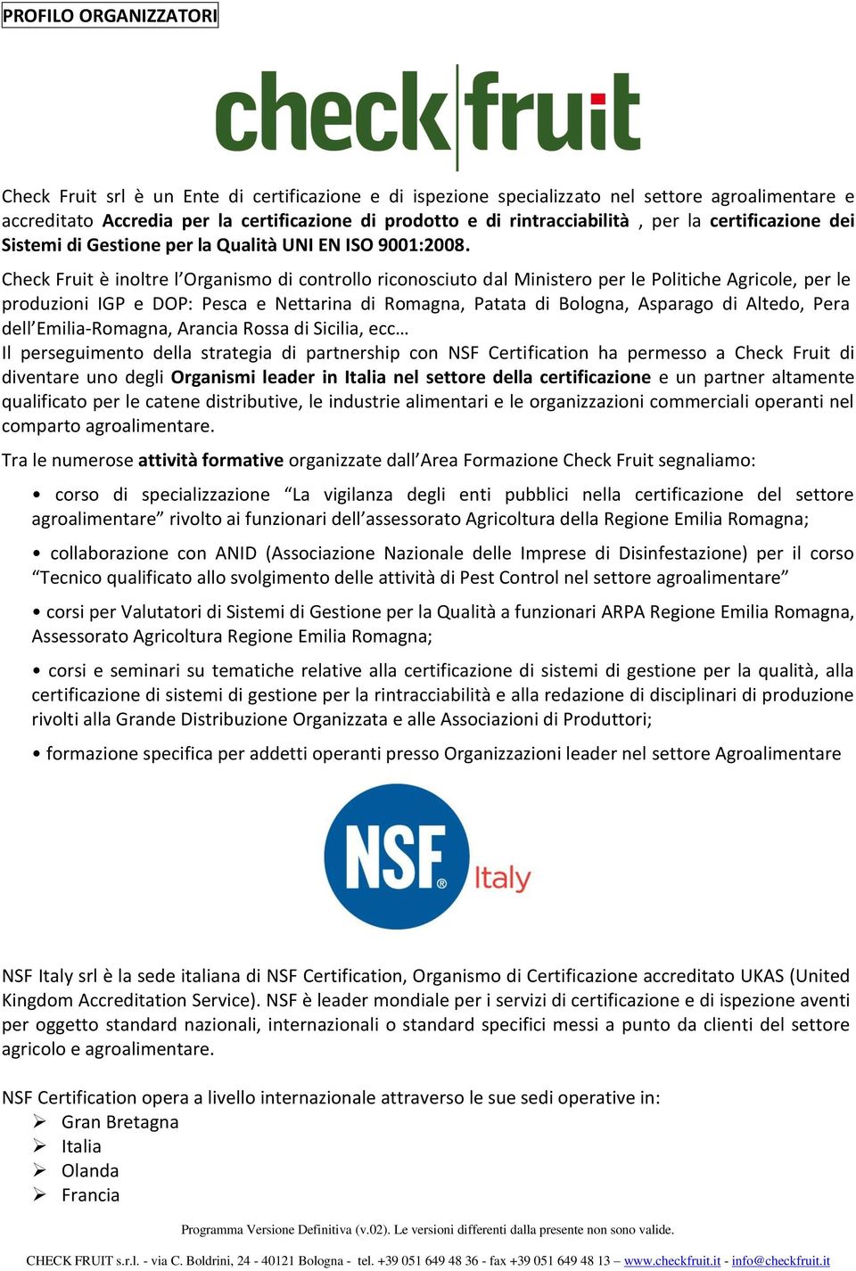 Check Fruit è inoltre l Organismo di controllo riconosciuto dal Ministero per le Politiche Agricole, per le produzioni IGP e DOP: Pesca e Nettarina di Romagna, Patata di Bologna, Asparago di Altedo,