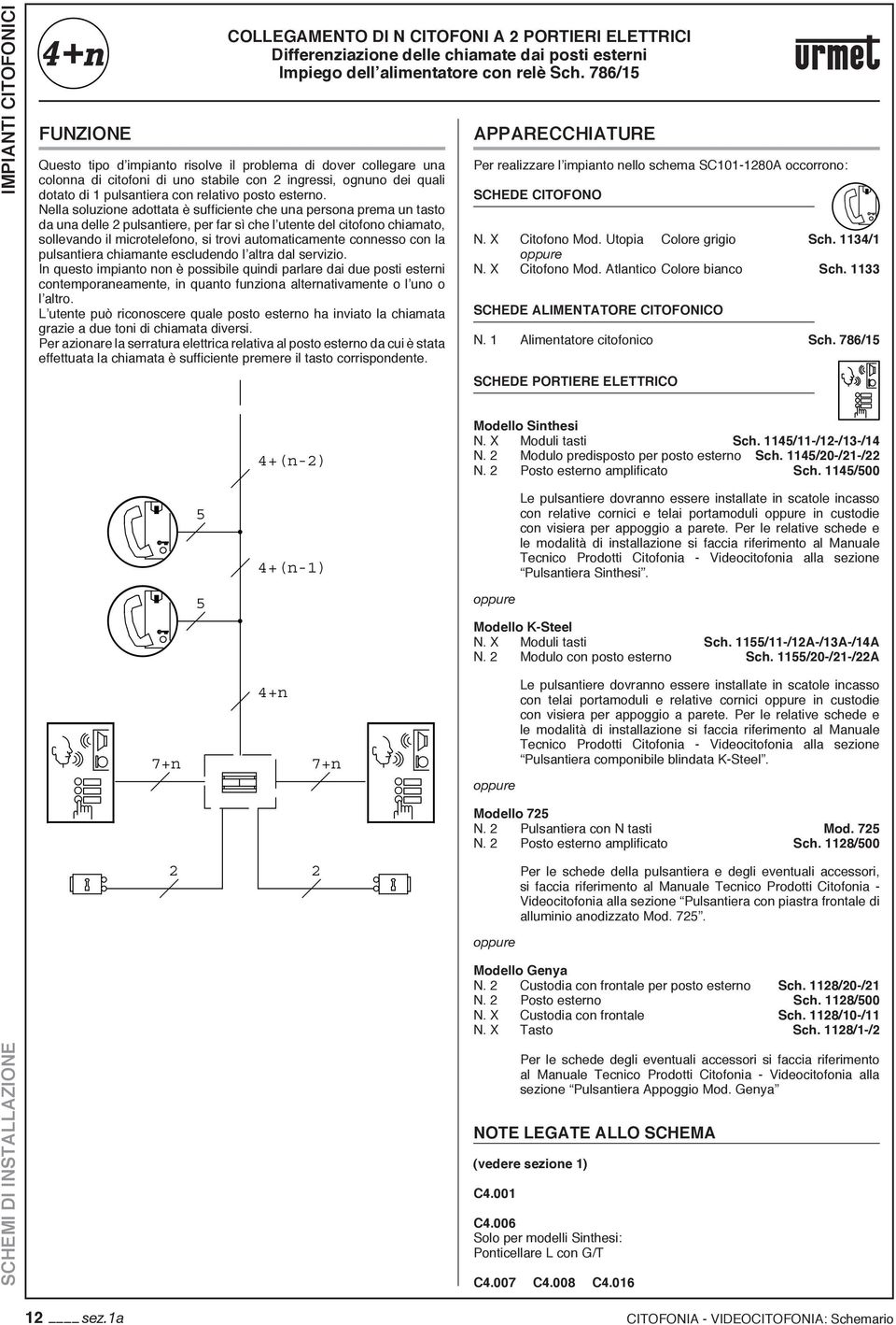 Nella soluzione adottata è sufficiente che una persona prema un tasto da una delle pulsantiere, per far sì che l utente del citofono chiamato, sollevando il microtelefono, si trovi automaticamente