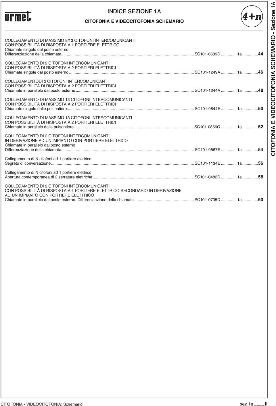 .. SC044A...a...48 COEGAMENTO DI MASSIMO 3 CITOFONI INTERCOMUNINTI CON POSSIBIITÀ DI RISPOSTA A PORTIERI EETTRICI Chiamate singole dalle pulsantiere... SC00844E...a...0 COEGAMENTO DI MASSIMO 3 CITOFONI INTERCOMUNINTI CON POSSIBIITÀ DI RISPOSTA A PORTIERI EETTRICI Chiamate in parallelo dalle pulsantiere.