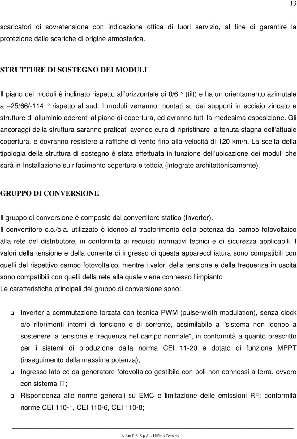 I moduli verranno montati su dei supporti in acciaio zincato e strutture di alluminio aderenti al piano di copertura, ed avranno tutti la medesima esposizione.