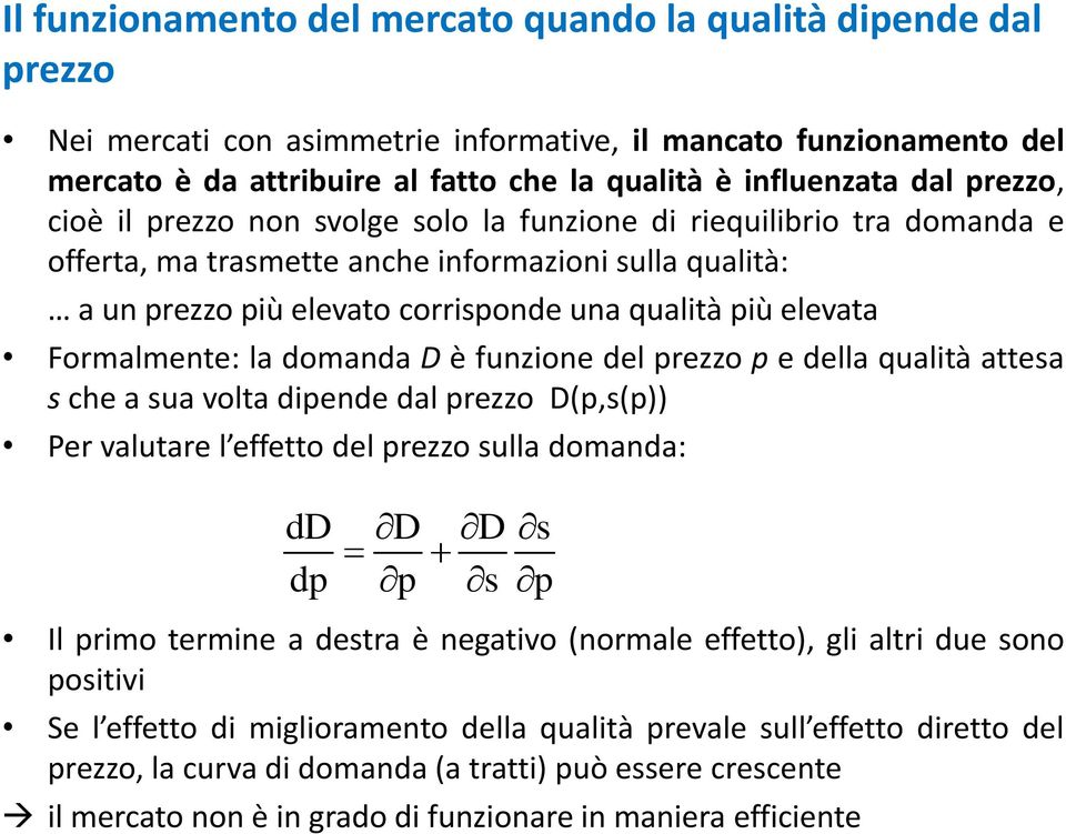 elevata Formalmente: la domanda D è funzione del prezzo p e della qualità attesa s che a sua volta dipende dal prezzo D(p,s(p)) Per valutare l effetto del prezzo sulla domanda: dd D D s dp p s p Il