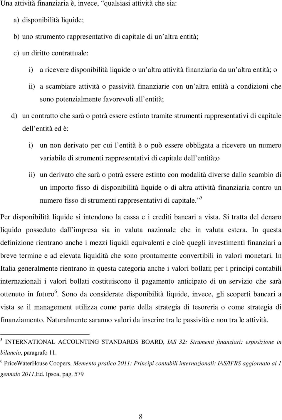 entità; d) un contratto che sarà o potrà essere estinto tramite strumenti rappresentativi di capitale dell entità ed è: i) un non derivato per cui l entità è o può essere obbligata a ricevere un