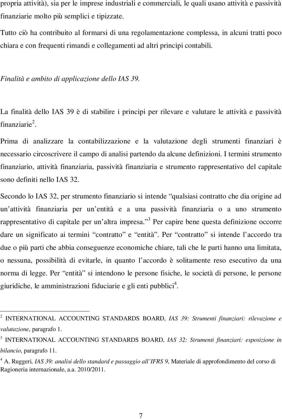 Finalità e ambito di applicazione dello IAS 39. La finalità dello IAS 39 è di stabilire i principi per rilevare e valutare le attività e passività finanziarie 2.