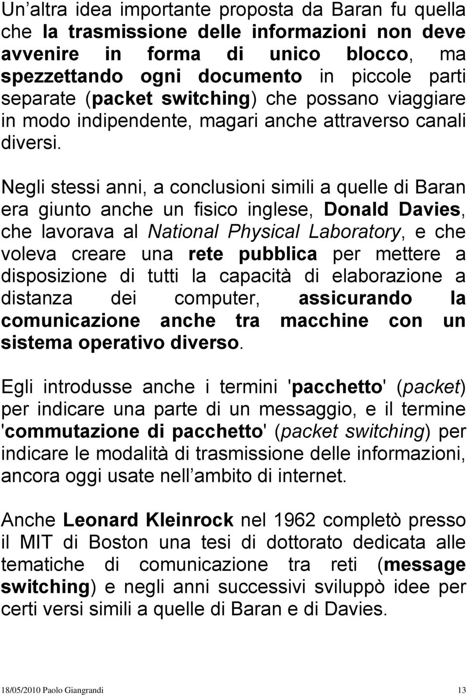 Negli stessi anni, a conclusioni simili a quelle di Baran era giunto anche un fisico inglese, Donald Davies, che lavorava al National Physical Laboratory, e che voleva creare una rete pubblica per