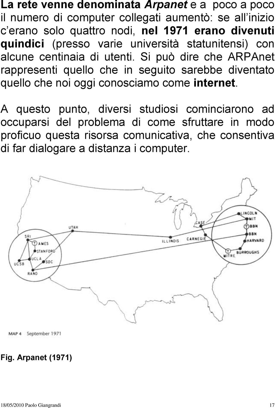 Si può dire che ARPAnet rappresenti quello che in seguito sarebbe diventato quello che noi oggi conosciamo come internet.