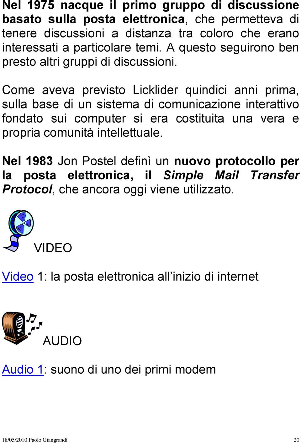 Come aveva previsto Licklider quindici anni prima, sulla base di un sistema di comunicazione interattivo fondato sui computer si era costituita una vera e propria comunità