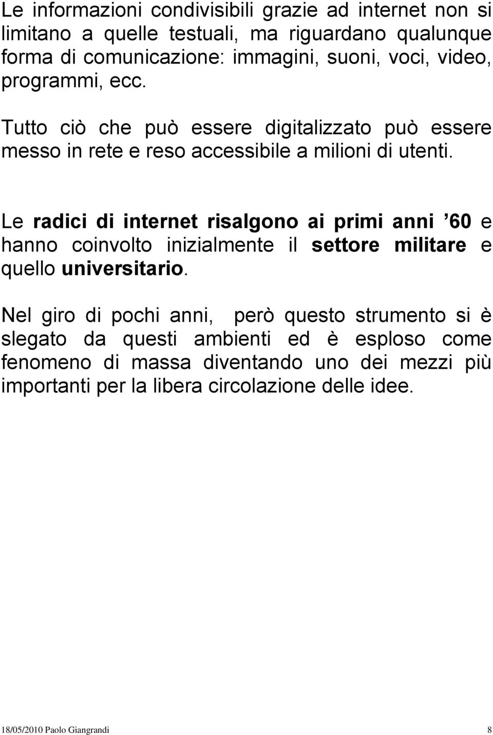 Le radici di internet risalgono ai primi anni 60 e hanno coinvolto inizialmente il settore militare e quello universitario.