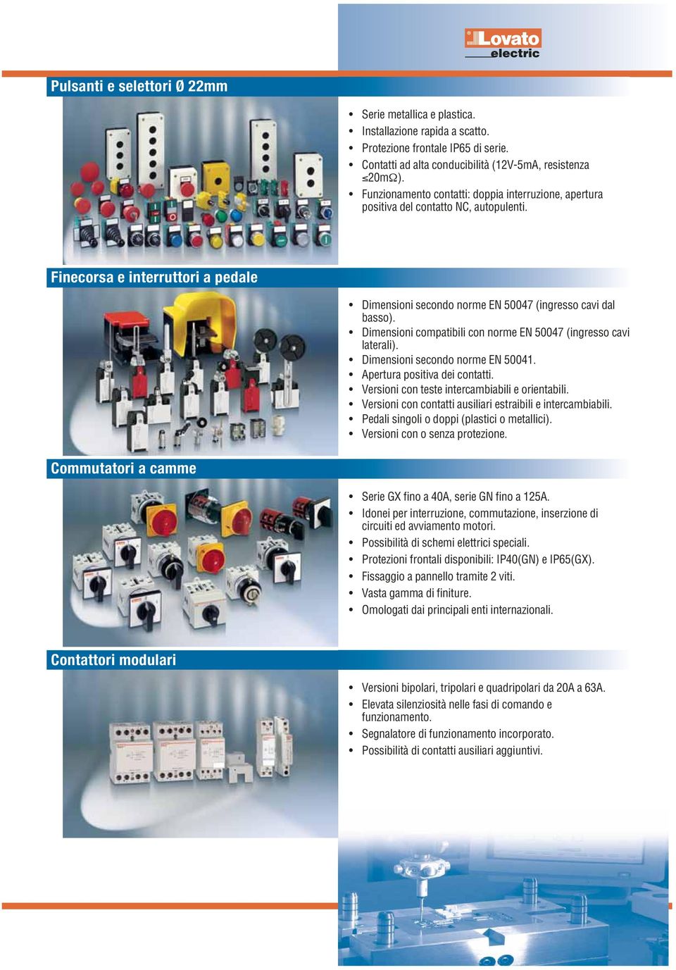 Dimensioni compatibili con norme EN 50047 (ingresso cavi laterali). Dimensioni secondo norme EN 50041. Apertura positiva dei contatti. Versioni con teste intercambiabili e orientabili.