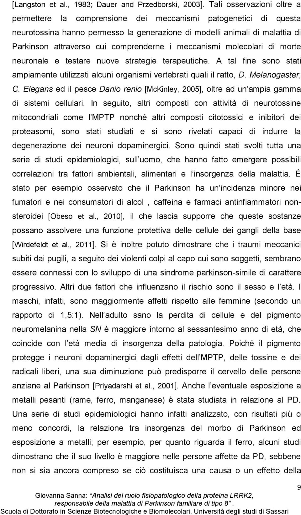 comprenderne i meccanismi molecolari di morte neuronale e testare nuove strategie terapeutiche. A tal fine sono stati ampiamente utilizzati alcuni organismi vertebrati quali il ratto, D.