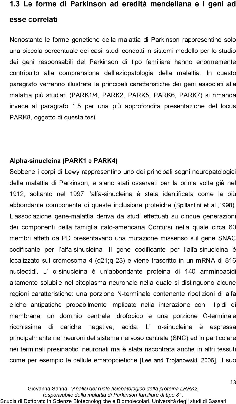 In questo paragrafo verranno illustrate le principali caratteristiche dei geni associati alla malattia più studiati (PARK1/4, PARK2, PARK5, PARK6, PARK7) si rimanda invece al paragrafo 1.