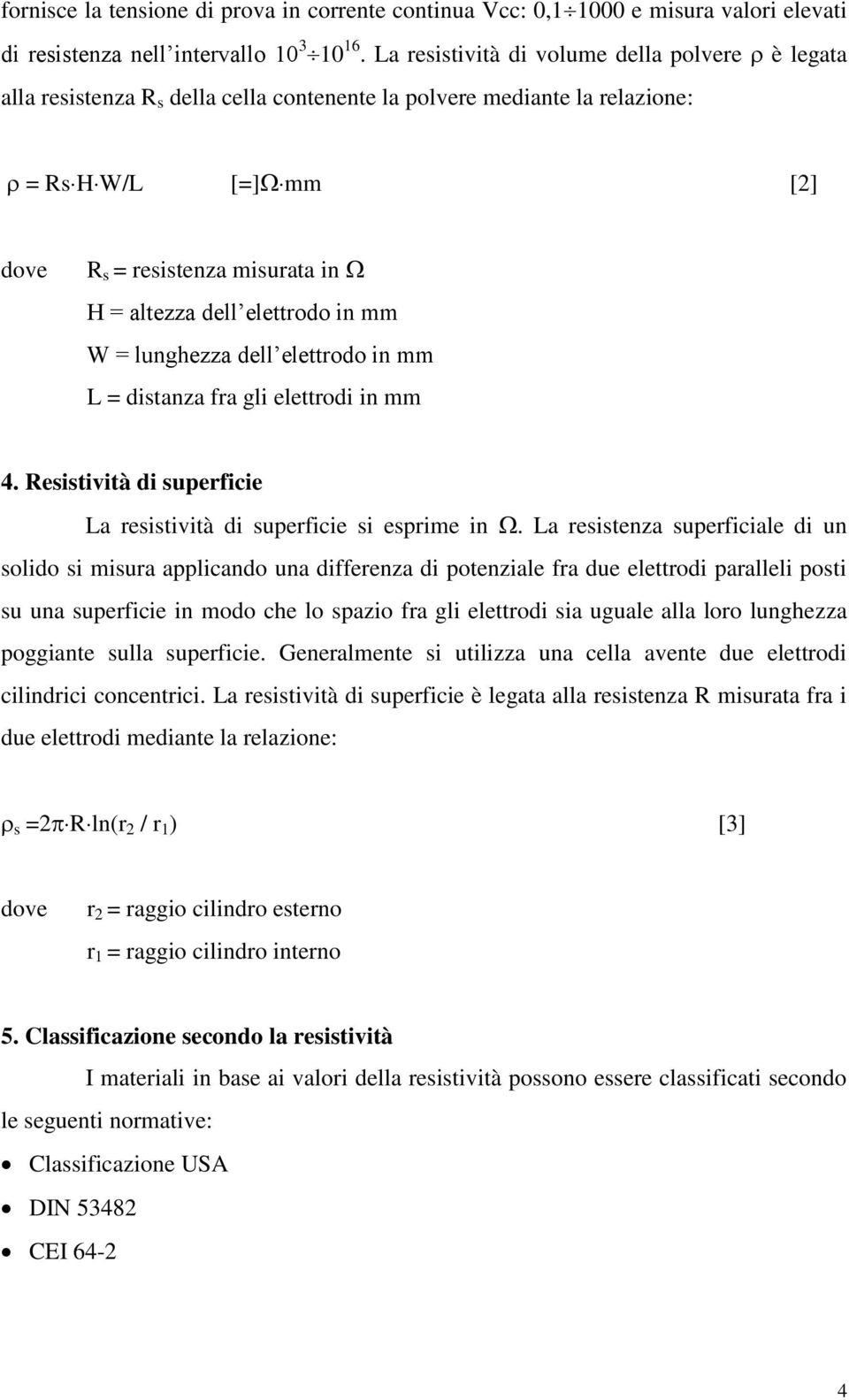 elettrodo in mm W = lunghezza dell elettrodo in mm L = distanza fra gli elettrodi in mm 4. Resistività di superficie La resistività di superficie si esprime in.