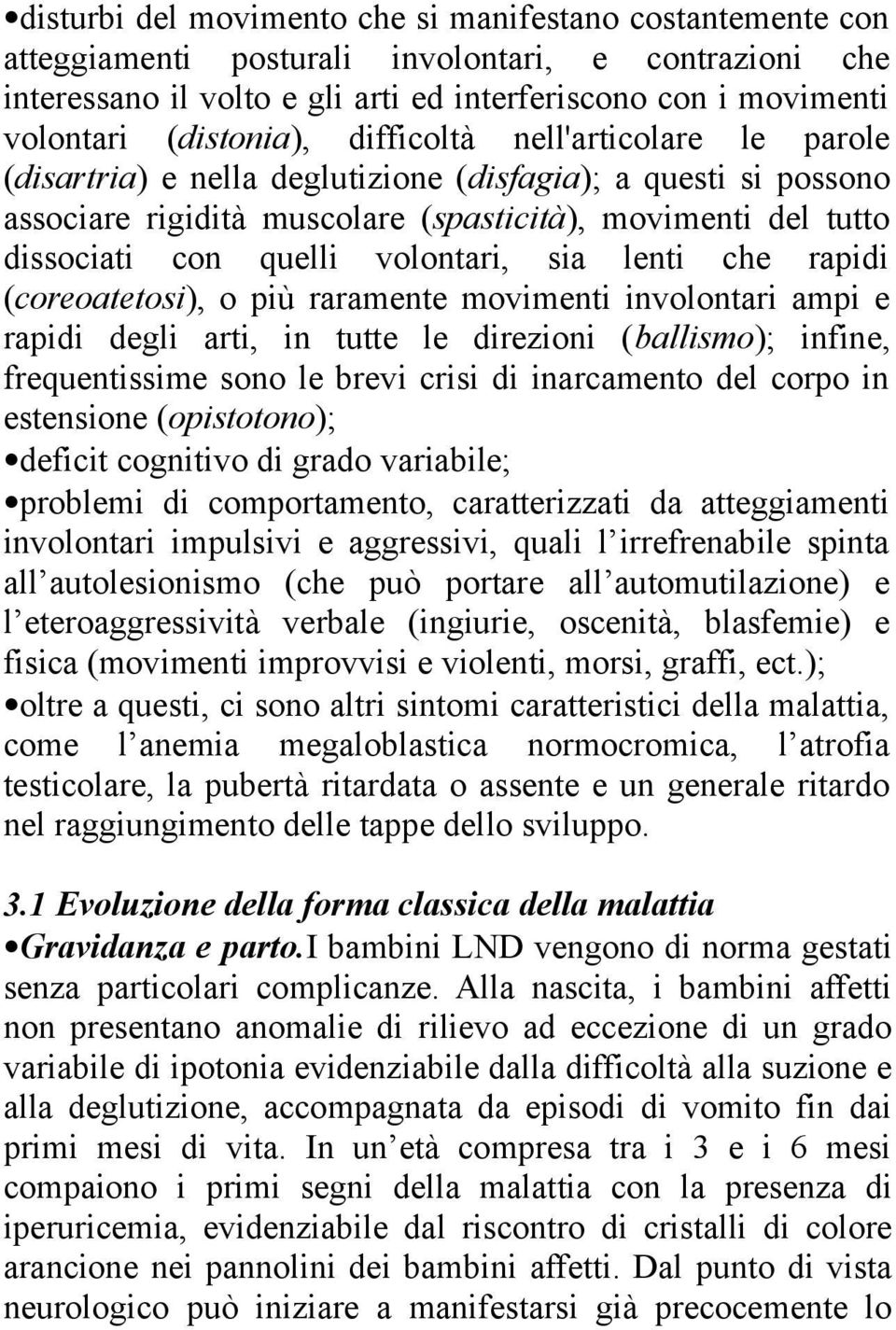 volontari, sia lenti che rapidi (coreoatetosi), o più raramente movimenti involontari ampi e rapidi degli arti, in tutte le direzioni (ballismo); infine, frequentissime sono le brevi crisi di