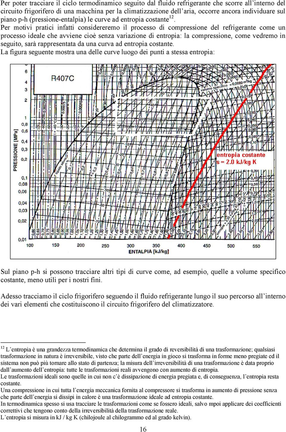 Per motivi pratici infatti considereremo il processo di compressione del refrigerante come un processo ideale che avviene cioè senza variazione di entropia: la compressione, come vedremo in seguito,