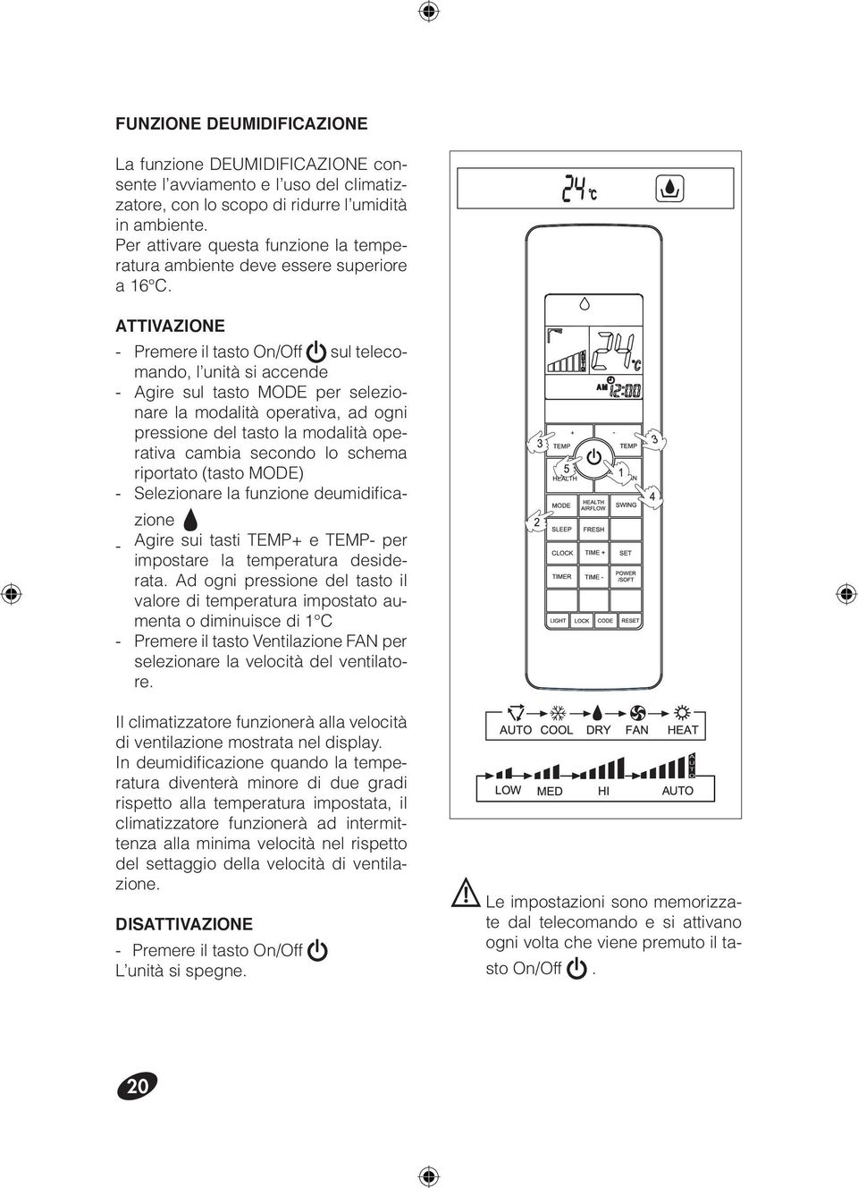 ATTIVAZIONE - Premere il tasto On/Off sul telecomando, l unità si accende - Agire sul tasto MODE per selezionare la modalità operativa, ad ogni pressione del tasto la modalità operativa cambia