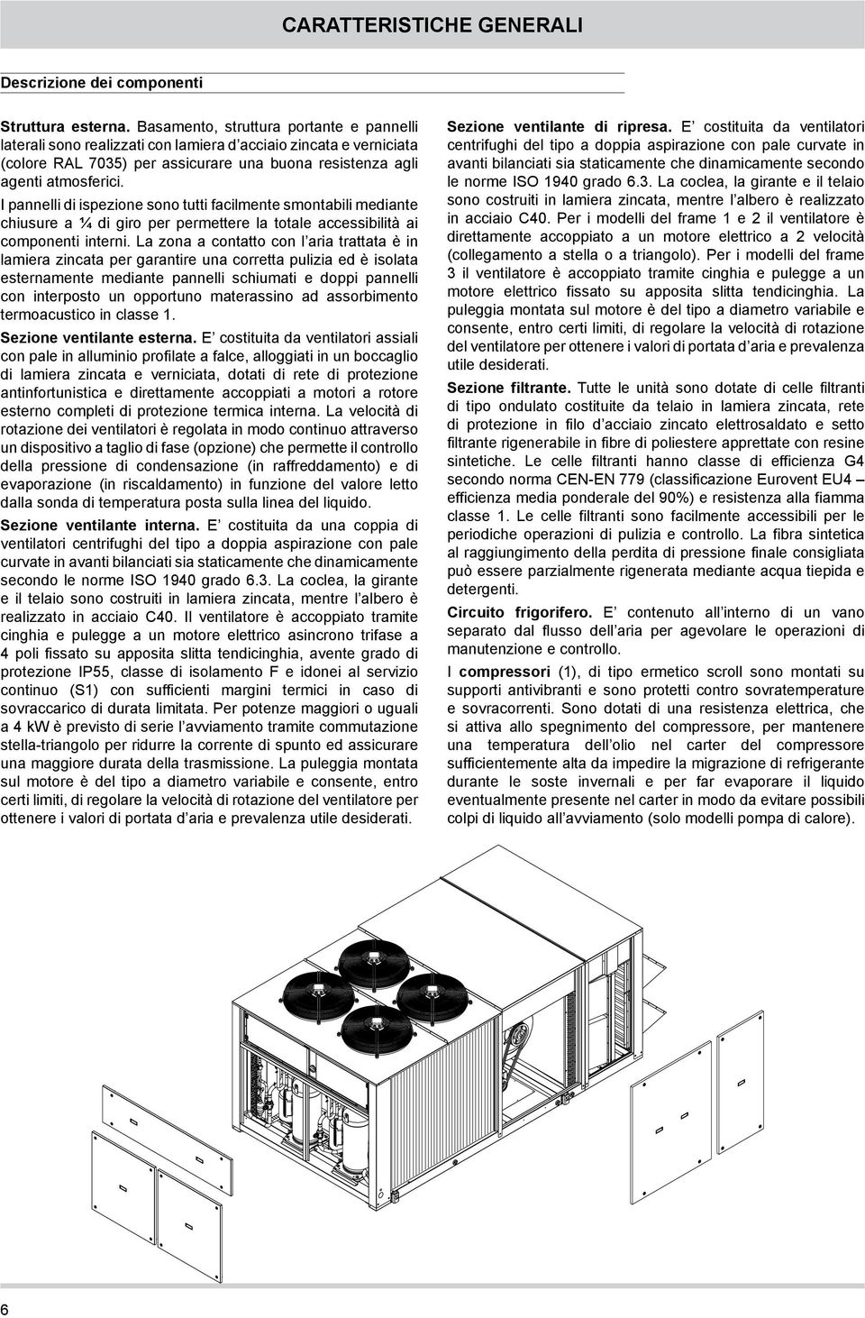 I pannelli di ispezione sono tutti facilmente smontabili mediante chiusure a ¼ di giro per permettere la totale accessibilità ai componenti interni.