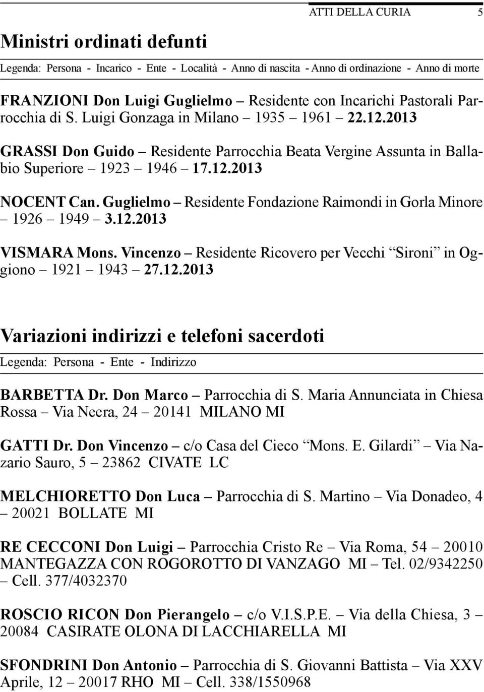 Guglielmo Residente Fondazione Raimondi in Gorla Minore 1926 1949 3.12.2013 VISMARA Mons. Vincenzo Residente Ricovero per Vecchi Sironi in Oggiono 1921 1943 27.12.2013 5 Variazioni indirizzi e telefoni sacerdoti Legenda: Persona - Ente - Indirizzo BARBETTA Dr.