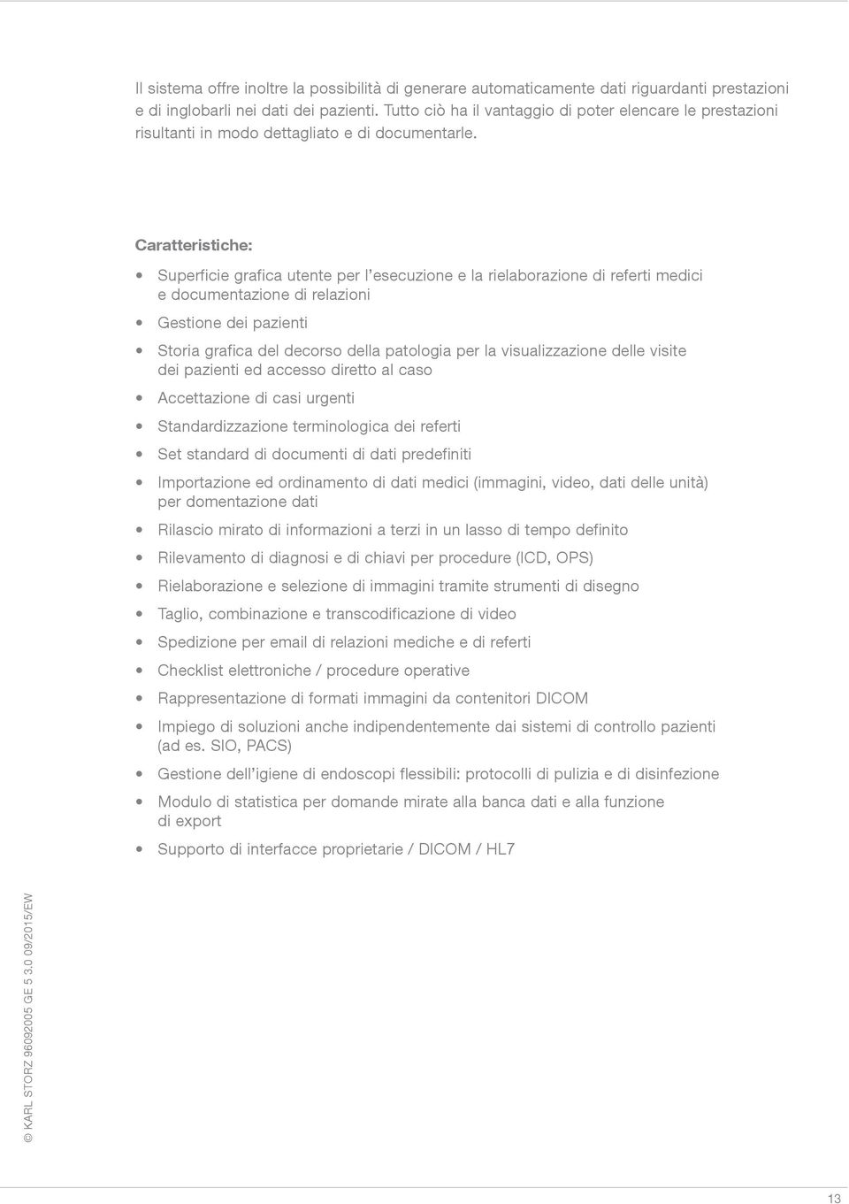 Caratteristiche: Superficie grafica utente per l esecuzione e la rielaborazione di referti medici e documentazione di relazioni Gestione dei pazienti Storia grafica del decorso della patologia per la