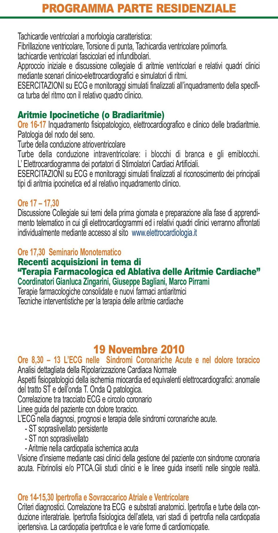 Approccio iniziale e discussione collegiale di aritmie ventricolari e relativi quadri clinici mediante scenari clinico-elettrocardiografici e simulatori di ritmi.