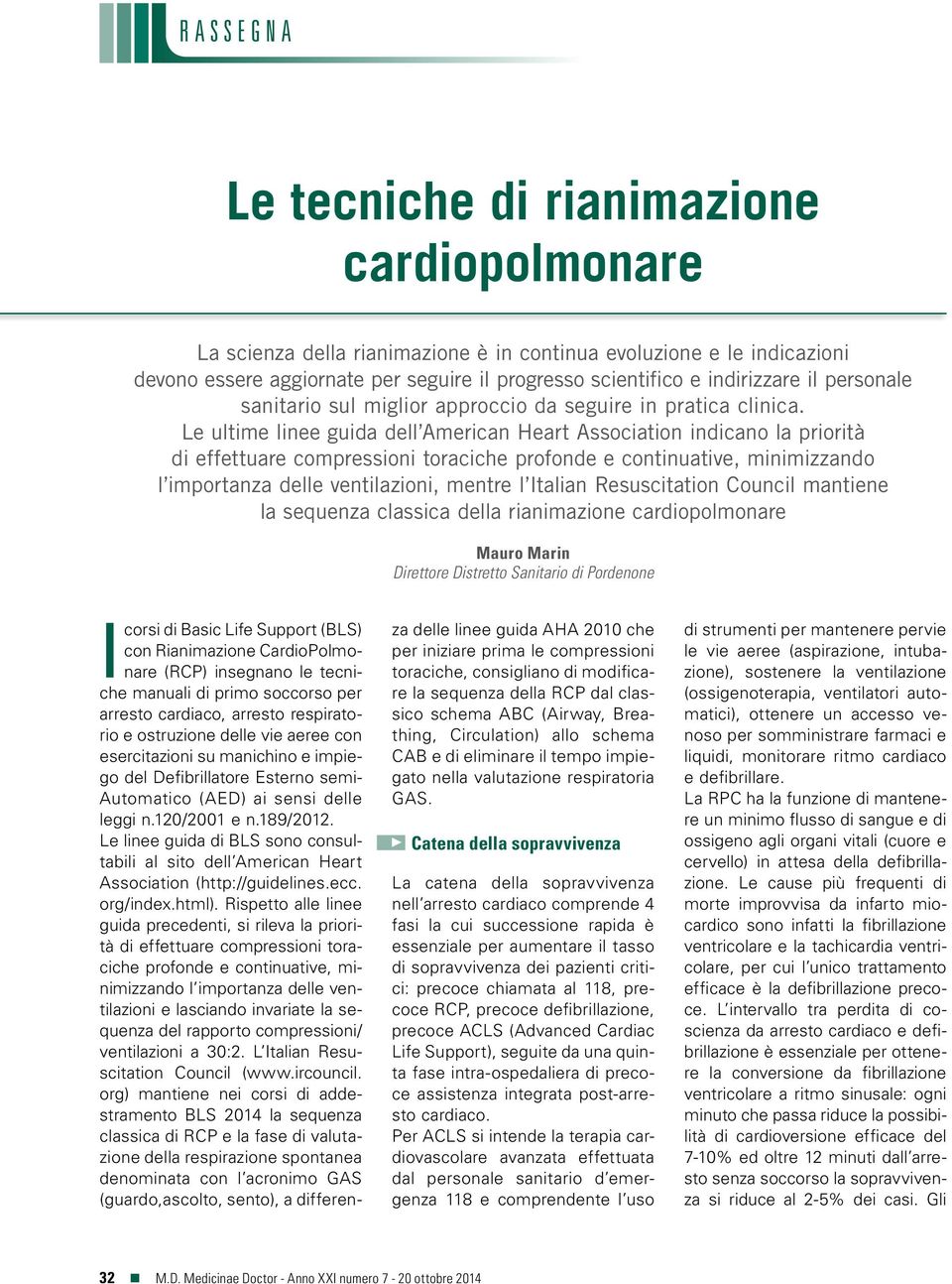 Le ultime linee guida dell American Heart Association indicano la priorità di effettuare compressioni toraciche profonde e continuative, minimizzando l importanza delle ventilazioni, mentre l Italian