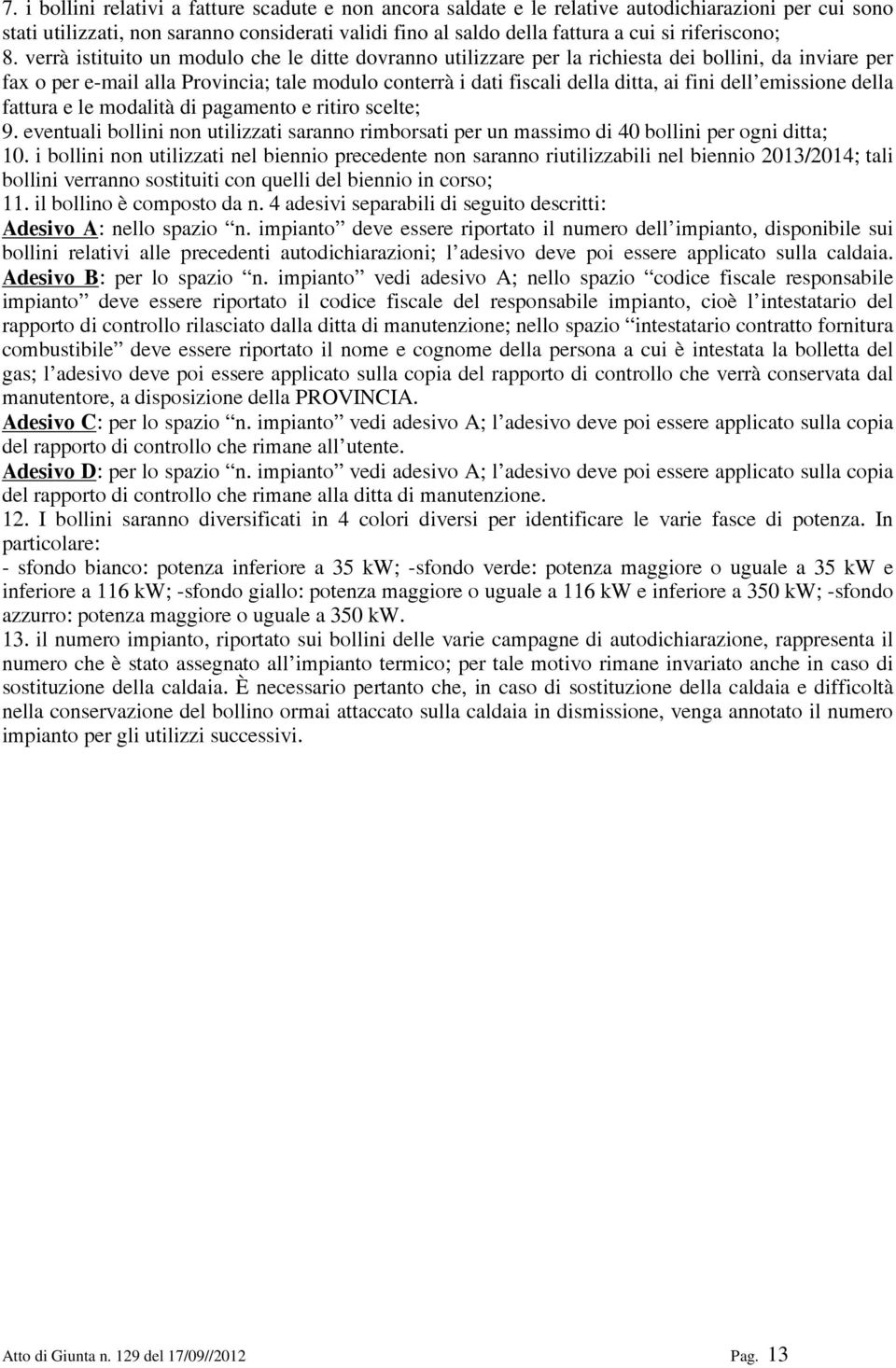 verrà istituito un modulo che le ditte dovranno utilizzare per la richiesta dei bollini, da inviare per fax o per e-mail alla Provincia; tale modulo conterrà i dati fiscali della ditta, ai fini dell