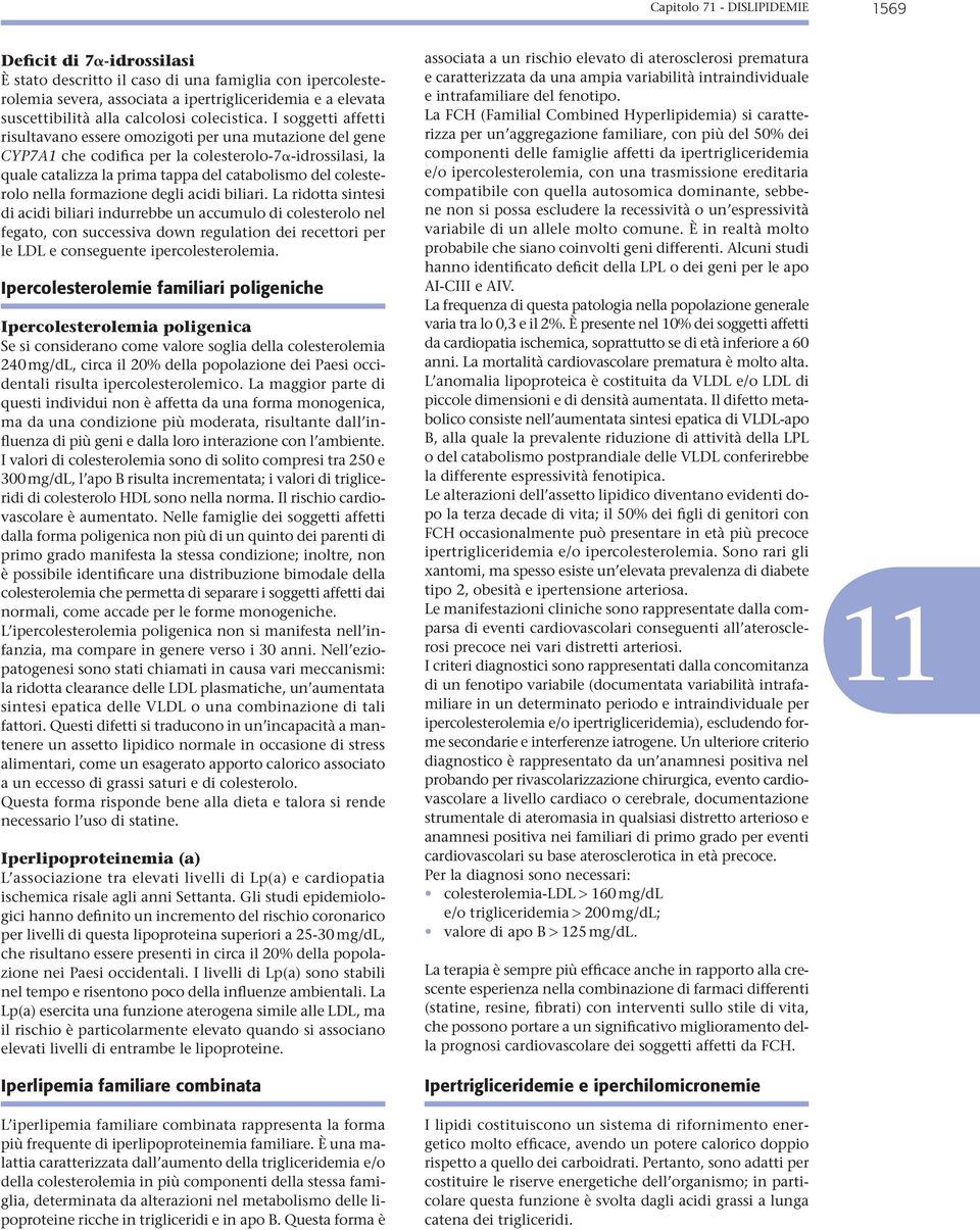 I soggetti affetti risultavano essere omozigoti per una mutazione del gene CYP7A1 che codifica per la colesterolo-7a-idrossilasi, la quale catalizza la prima tappa del catabolismo del colesterolo