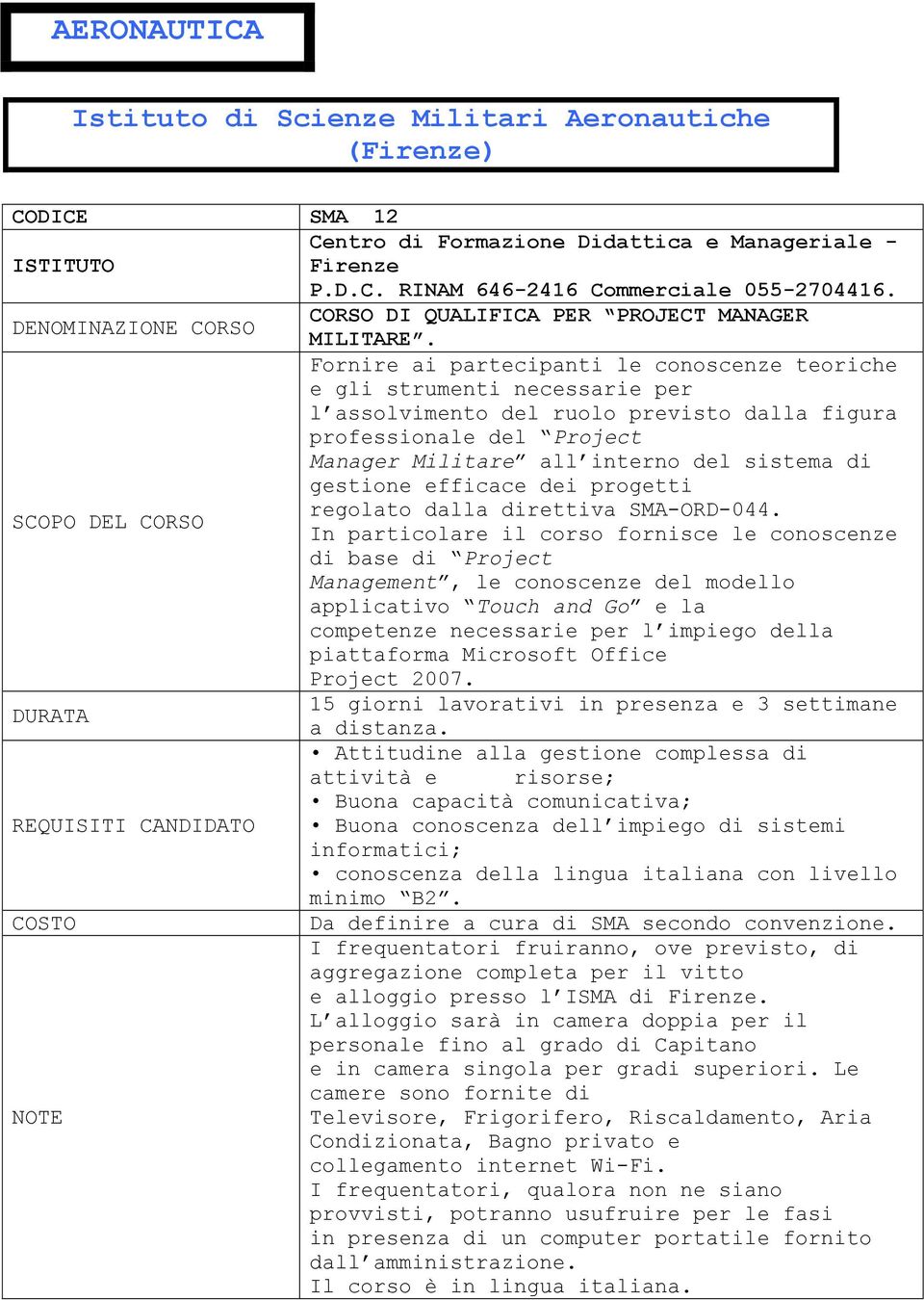 Fornire ai partecipanti le conoscenze teoriche e gli strumenti necessarie per l assolvimento del ruolo previsto dalla figura professionale del Project Manager Militare all interno del sistema di