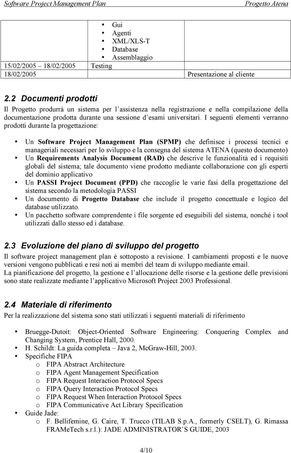 I seguenti elementi verranno prodotti durante la progettazione: Un Software Project Management Plan (SPMP) che definisce i processi tecnici e manageriali necessari per lo sviluppo e la consegna del