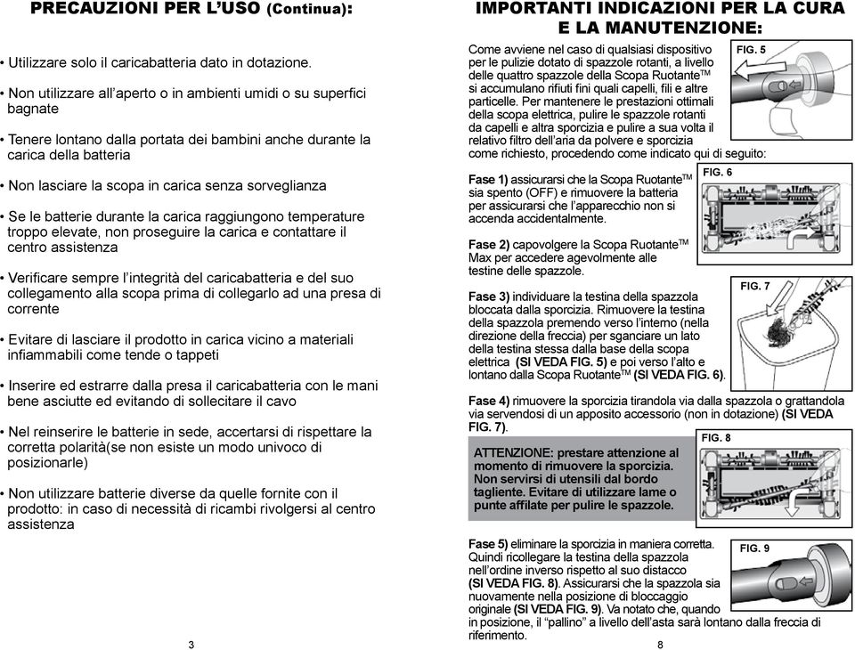 Se le batterie durante la carica raggiungono temperature troppo elevate, non proseguire la carica e contattare il centro assistenza Verificare sempre l integrità del caricabatteria e del suo