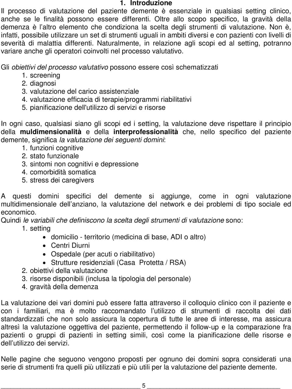 Non è, infatti, possibile utilizzare un set di strumenti uguali in ambiti diversi e con pazienti con livelli di severità di malattia differenti.