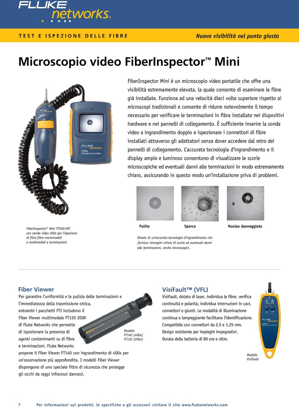 Funziona ad una velocità dieci volte superiore rispetto ai microscopi tradizionali e consente di ridurre notevolmente il tempo necessario per verificare le terminazioni in fibra installate nei